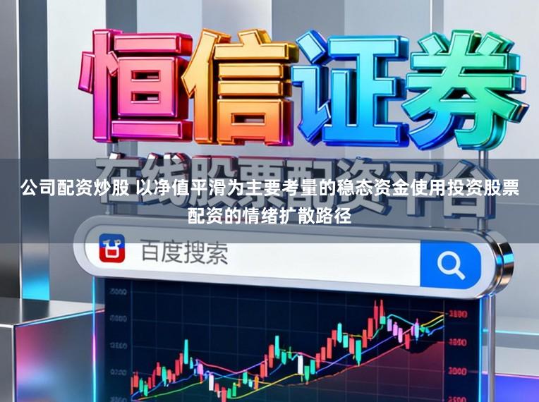 公司配资炒股 以净值平滑为主要考量的稳态资金使用投资股票配资的情绪扩散路径