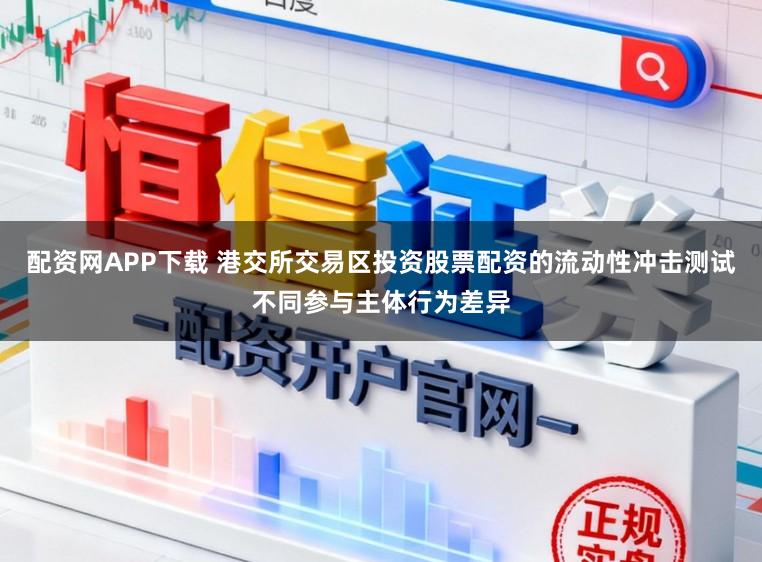 配资网APP下载 港交所交易区投资股票配资的流动性冲击测试不同参与主体行为差异
