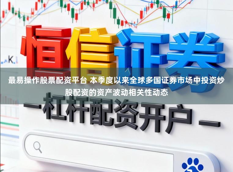 最易操作股票配资平台 本季度以来全球多国证券市场中投资炒股配资的资产波动相关性动态