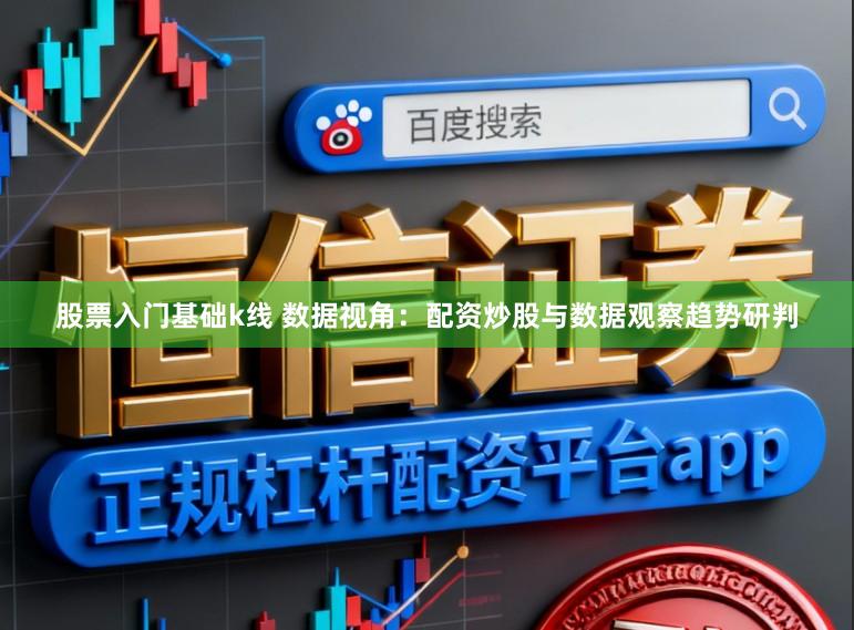 股票入门基础k线 数据视角：配资炒股与数据观察趋势研判