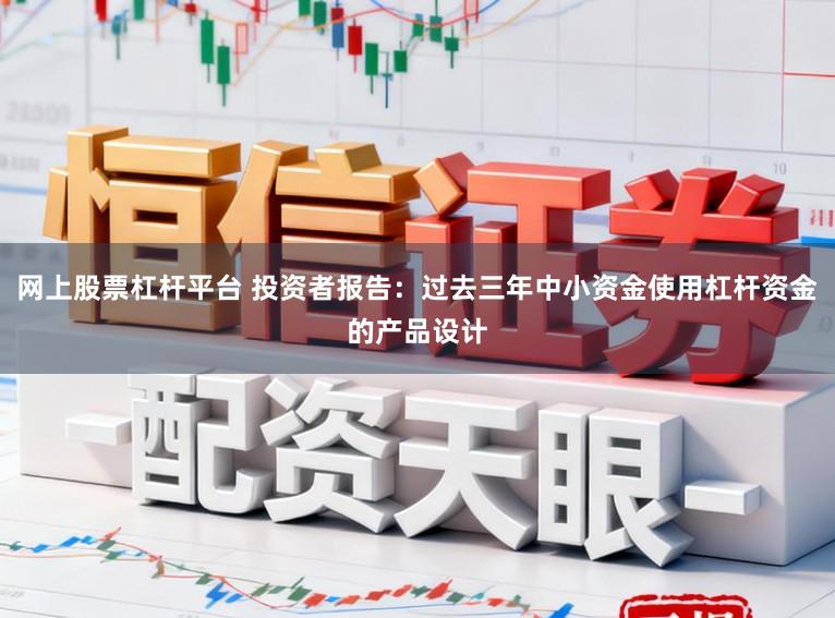 网上股票杠杆平台 投资者报告:过去三年中小资金使用杠杆资金的产品设计
