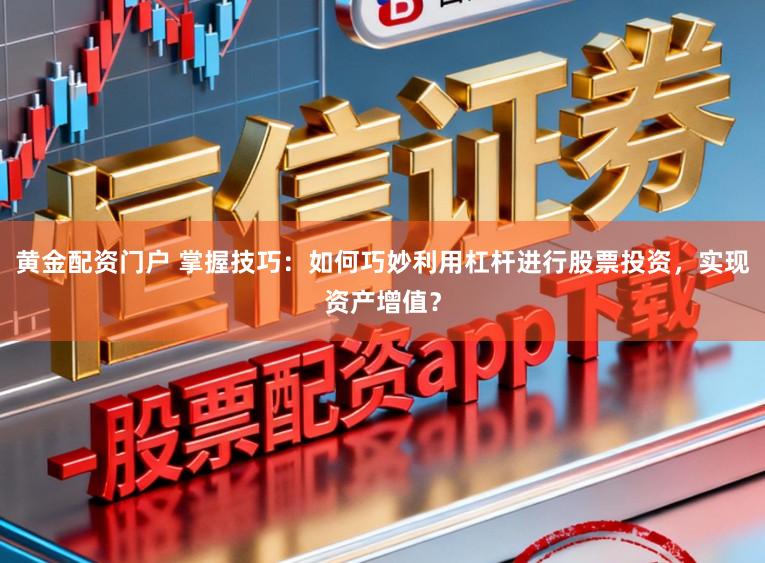 黄金配资门户 掌握技巧：如何巧妙利用杠杆进行股票投资，实现资产增值？
