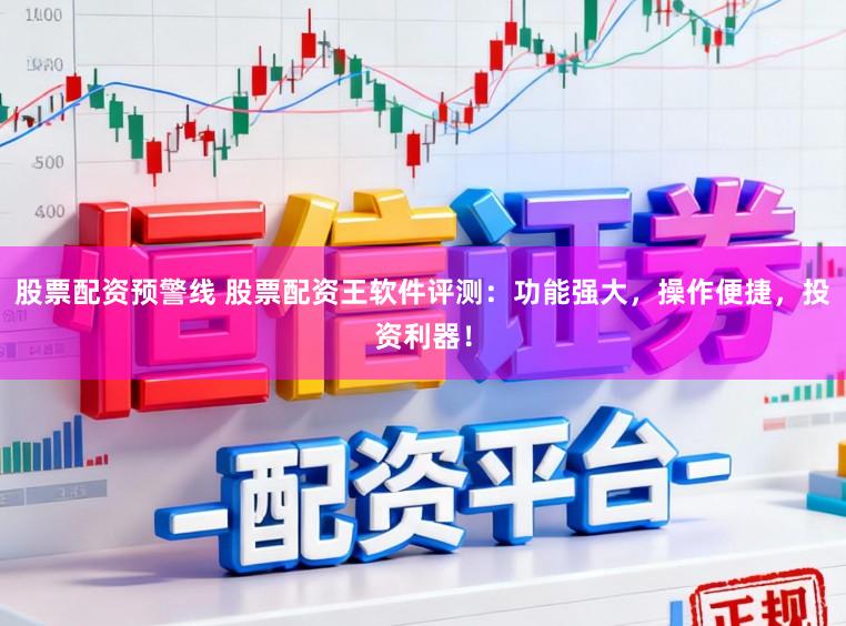 股票配资预警线 股票配资王软件评测:功能强大,操作便捷,投资利器!