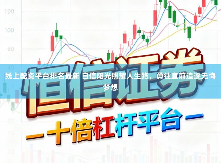 线上配资平台排名最新 自信阳光照耀人生路，勇往直前追逐无悔梦想