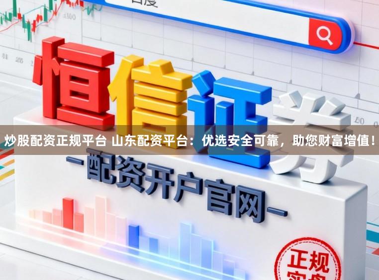 炒股配资正规平台 山东配资平台：优选安全可靠，助您财富增值！