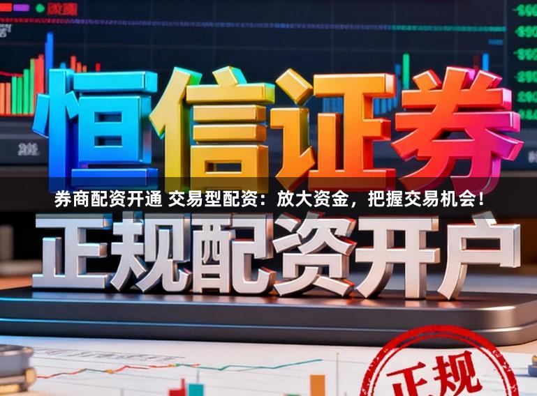 券商配资开通 交易型配资：放大资金，把握交易机会！