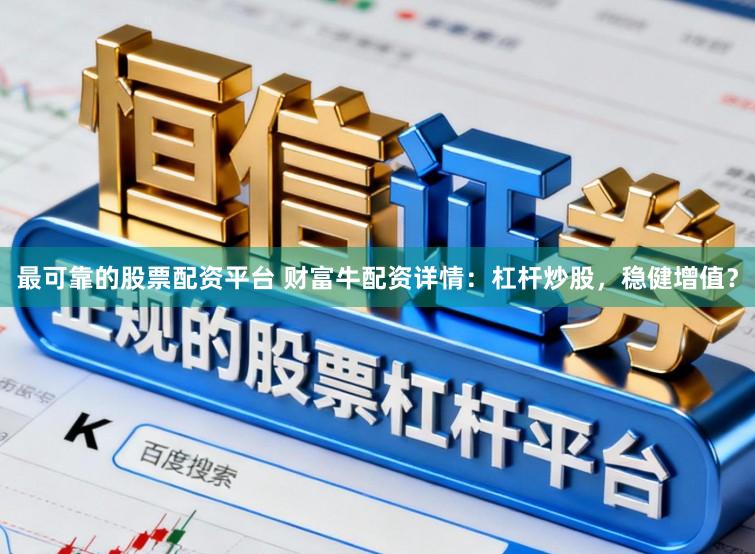 最可靠的股票配资平台 财富牛配资详情：杠杆炒股，稳健增值？