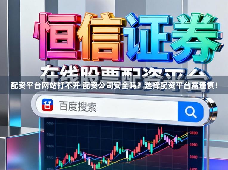 配资平台网站打不开 配资公司安全吗？选择配资平台需谨慎！