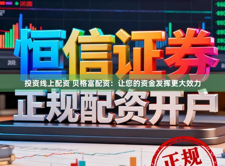 投资线上配资 贝格富配资：让您的资金发挥更大效力