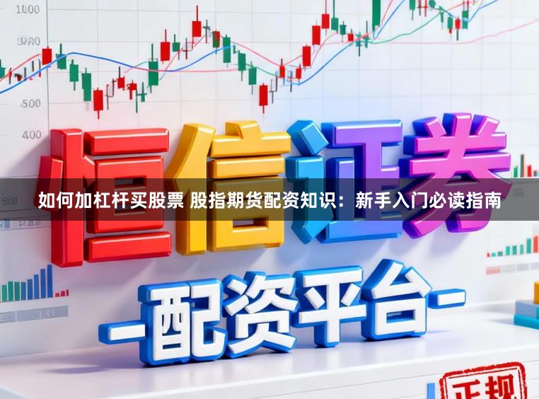 如何加杠杆买股票 股指期货配资知识：新手入门必读指南