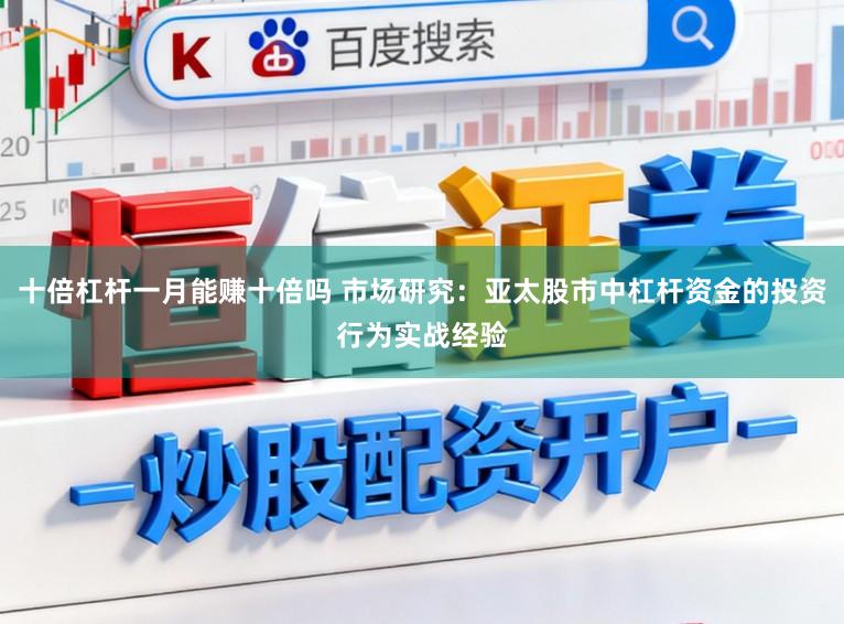 十倍杠杆一月能赚十倍吗 市场研究：亚太股市中杠杆资金的投资行为实战经验