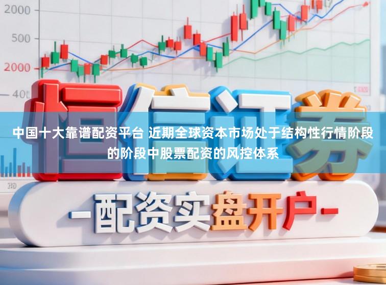 中国十大靠谱配资平台 近期全球资本市场处于结构性行情阶段的阶段中股票配资的风控体系