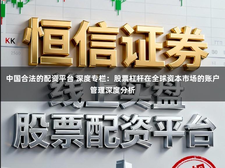 中国合法的配资平台 深度专栏：股票杠杆在全球资本市场的账户管理深度分析