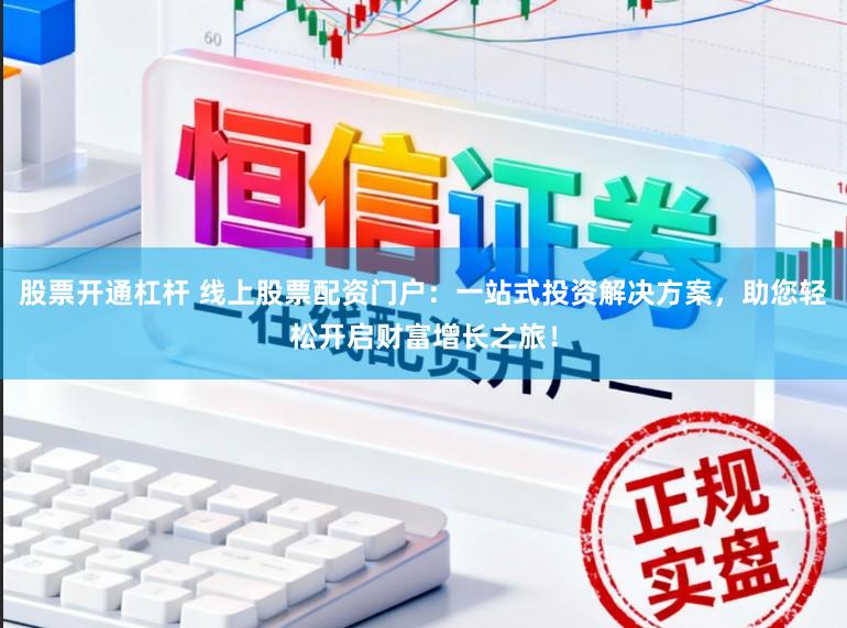 股票开通杠杆 线上股票配资门户:一站式投资解决方案,助您轻松开启财富增长之旅!