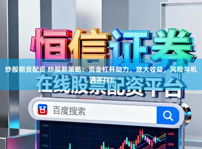 炒股期货配资 炒股新策略：资金杠杆助力，放大收益，风险与机遇并存！