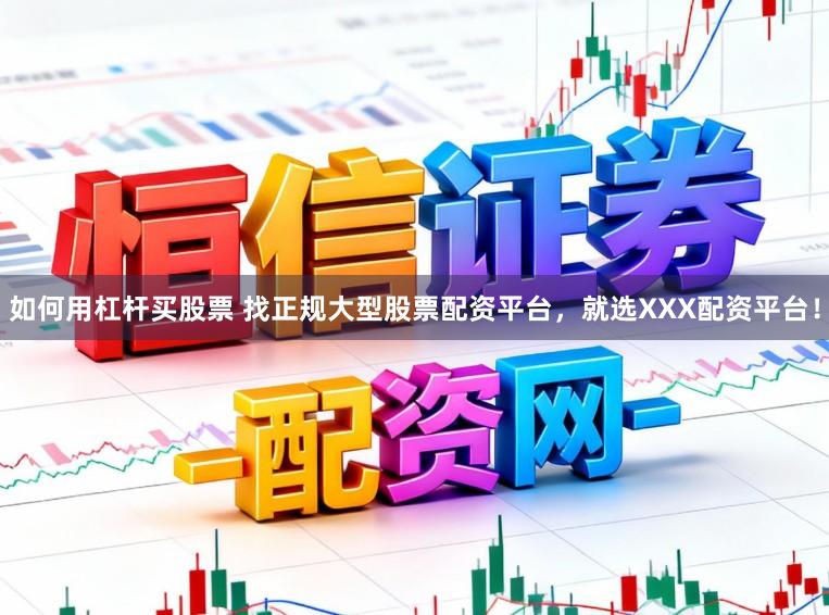如何用杠杆买股票 找正规大型股票配资平台，就选XXX配资平台！