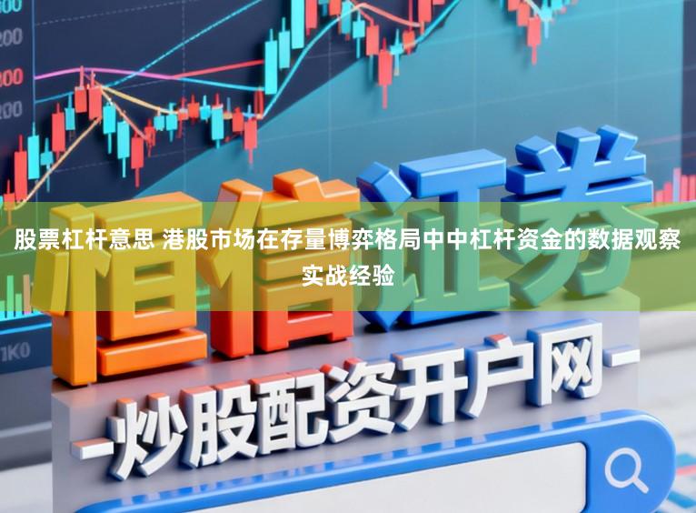 股票杠杆意思 港股市场在存量博弈格局中中杠杆资金的数据观察实战经验
