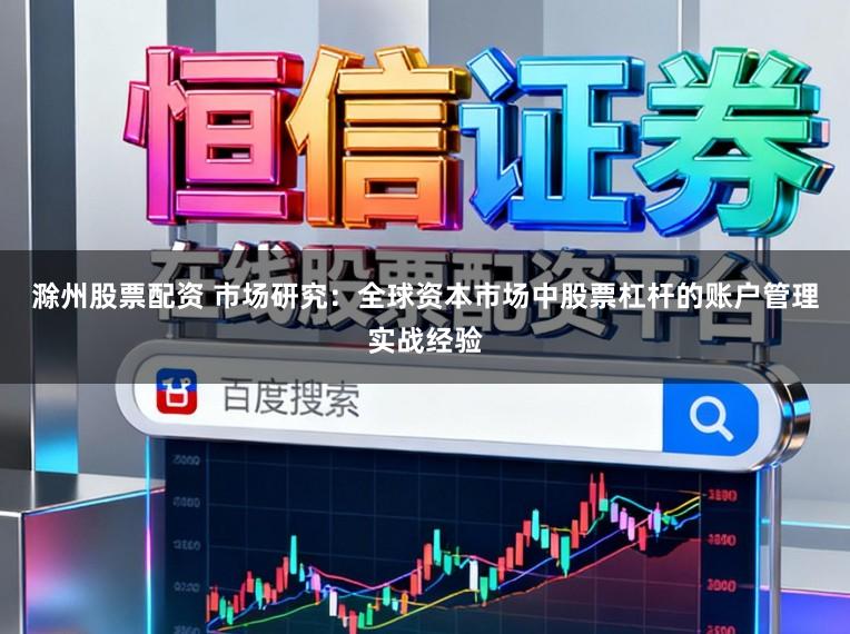 滁州股票配资 市场研究：全球资本市场中股票杠杆的账户管理实战经验
