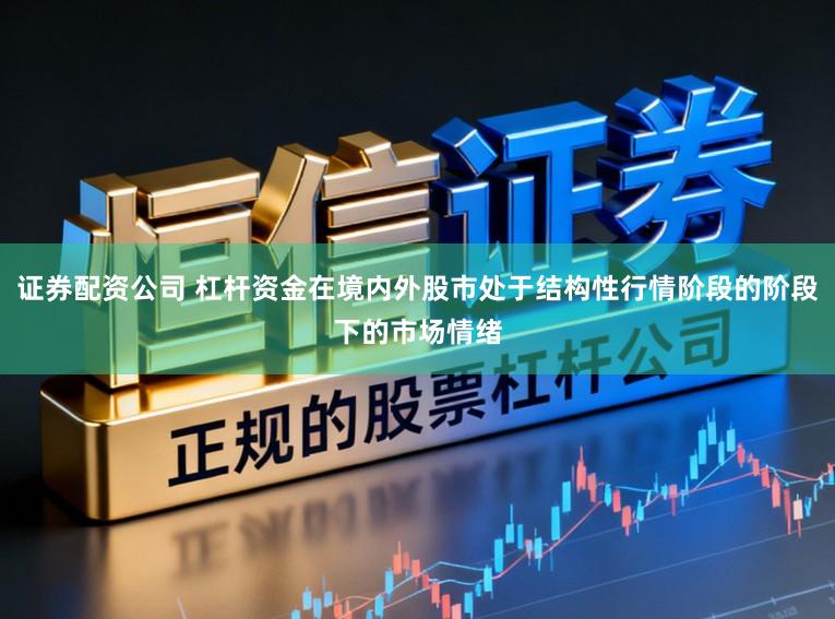 证券配资公司 杠杆资金在境内外股市处于结构性行情阶段的阶段下的市场情绪