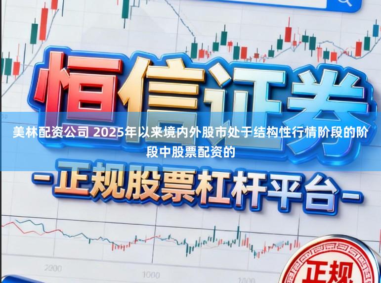 美林配资公司 2025年以来境内外股市处于结构性行情阶段的阶段中股票配资的