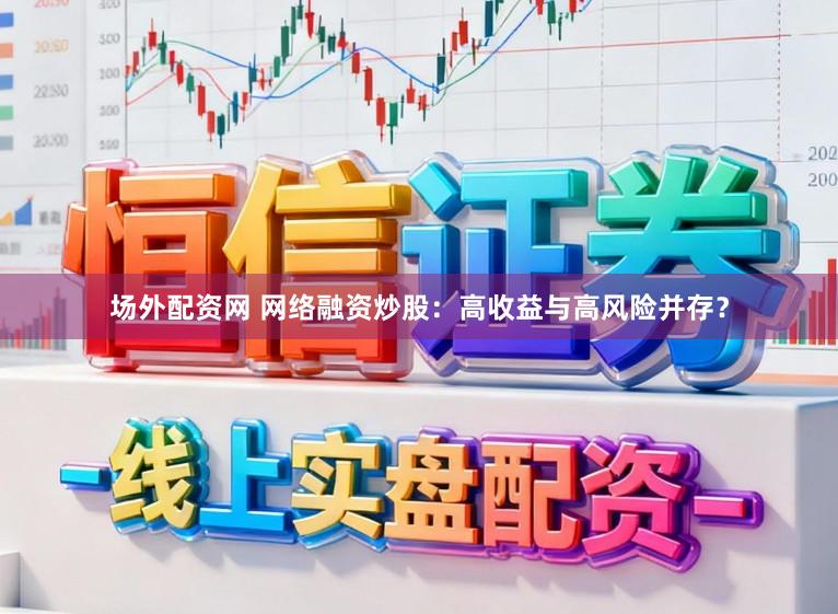 场外配资网 网络融资炒股：高收益与高风险并存？