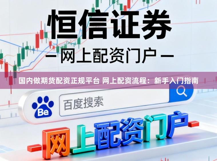 国内做期货配资正规平台 网上配资流程：新手入门指南