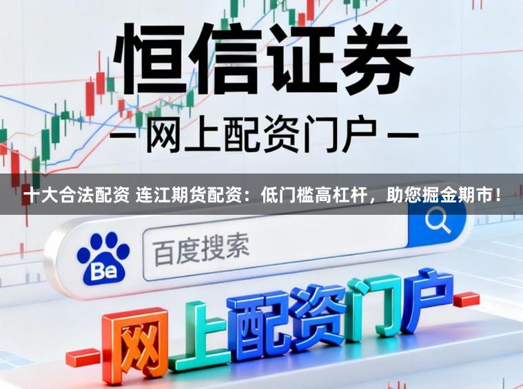 十大合法配资 连江期货配资：低门槛高杠杆，助您掘金期市！