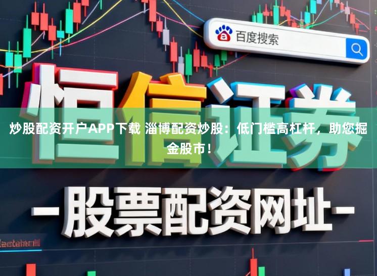 炒股配资开户APP下载 淄博配资炒股：低门槛高杠杆，助您掘金股市！