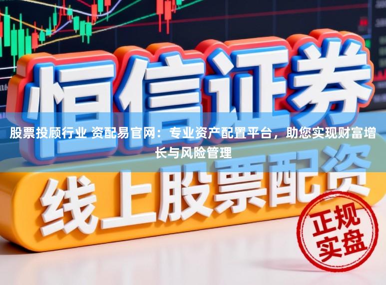 股票投顾行业 资配易官网：专业资产配置平台，助您实现财富增长与风险管理