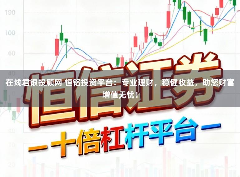 在线君银投顾网 恒铭投资平台：专业理财，稳健收益，助您财富增值无忧！