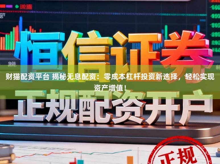 财猫配资平台 揭秘无息配资：零成本杠杆投资新选择，轻松实现资产增值！