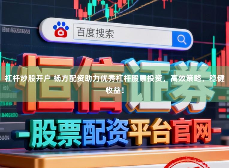 杠杆炒股开户 杨方配资助力优秀杠杆股票投资，高效策略，稳健收益！