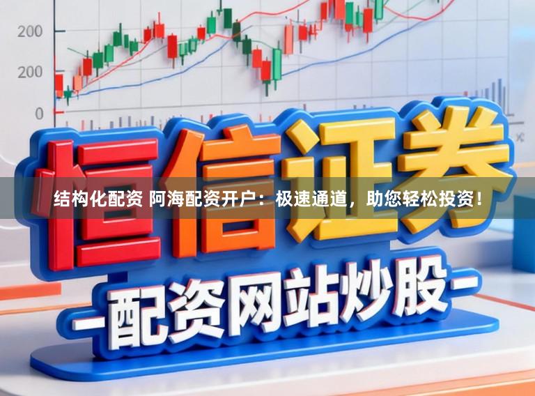 结构化配资 阿海配资开户：极速通道，助您轻松投资！