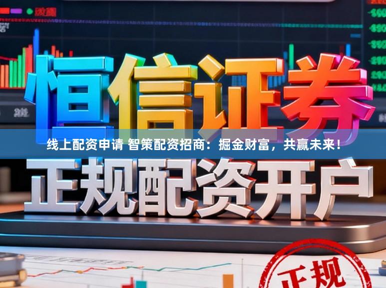线上配资申请 智策配资招商：掘金财富，共赢未来！