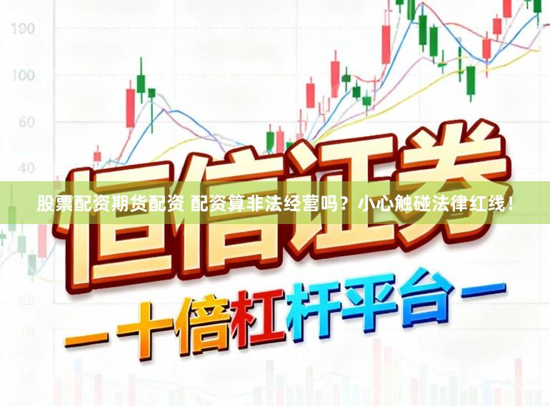 股票配资期货配资 配资算非法经营吗？小心触碰法律红线！