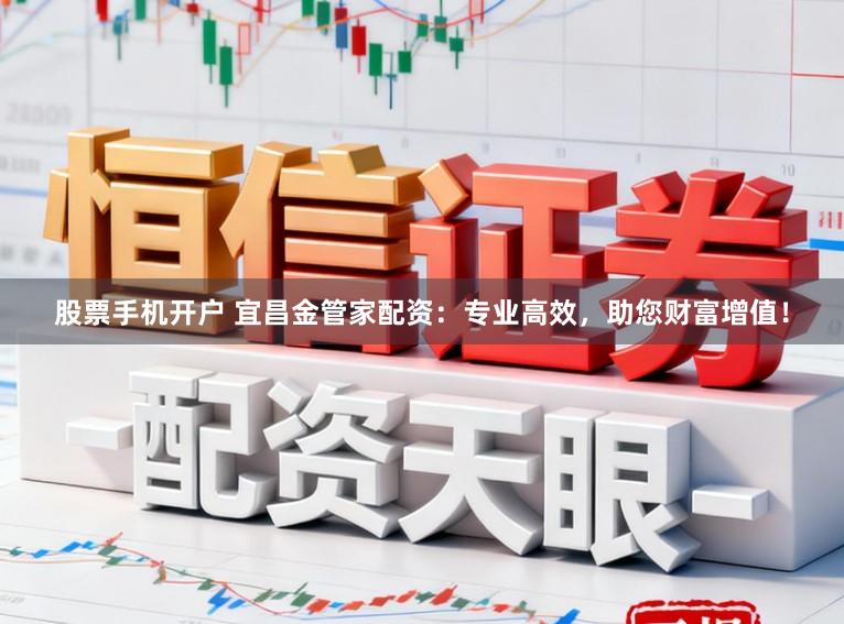 股票手机开户 宜昌金管家配资：专业高效，助您财富增值！
