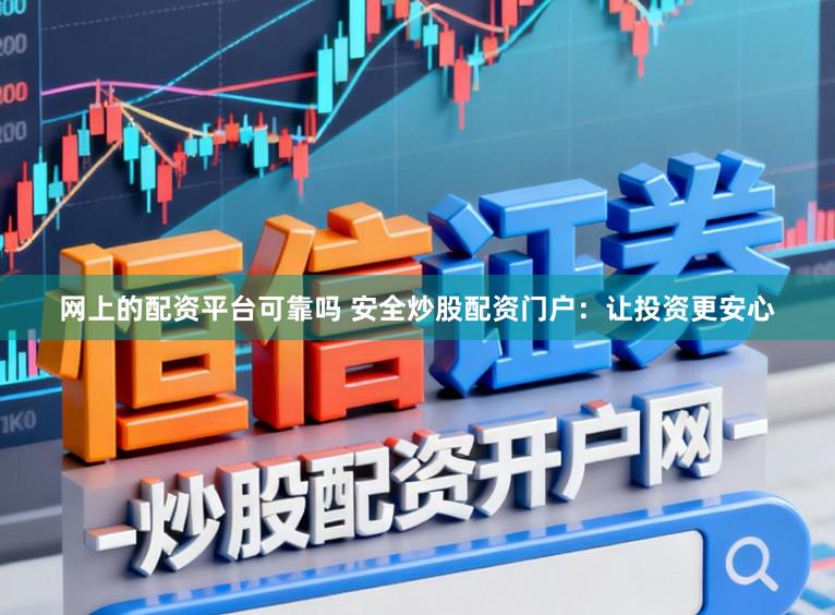 网上的配资平台可靠吗 安全炒股配资门户：让投资更安心