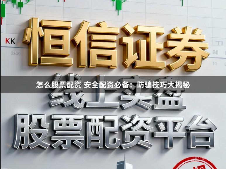 怎么股票配资 安全配资必备：防骗技巧大揭秘