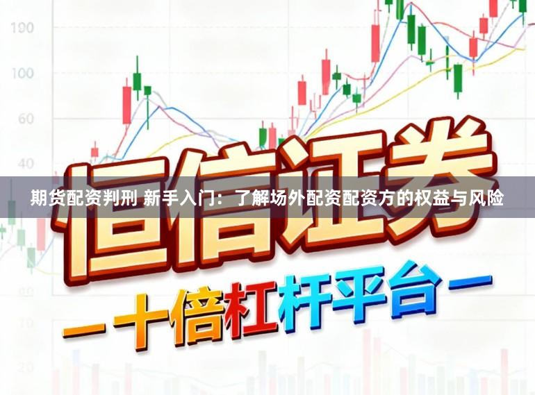 期货配资判刑 新手入门：了解场外配资配资方的权益与风险