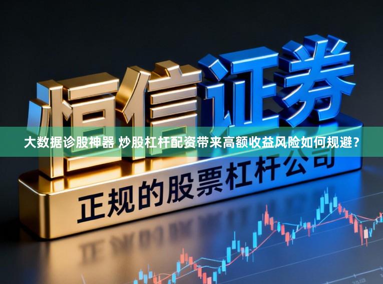 大数据诊股神器 炒股杠杆配资带来高额收益风险如何规避？