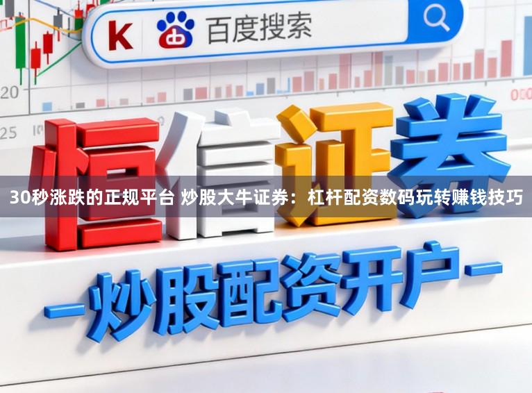 30秒涨跌的正规平台 炒股大牛证券：杠杆配资数码玩转赚钱技巧