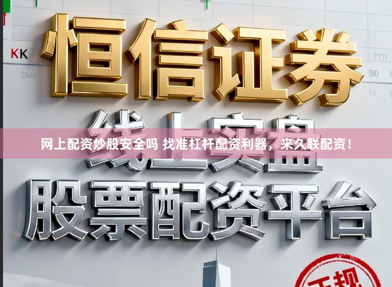 网上配资炒股安全吗 找准杠杆配资利器，来久联配资！