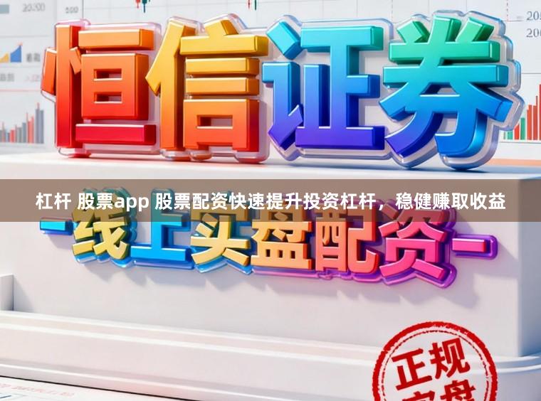 杠杆 股票app 股票配资快速提升投资杠杆，稳健赚取收益