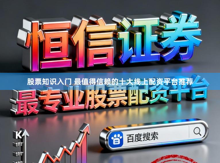 股票知识入门 最值得信赖的十大线上配资平台推荐