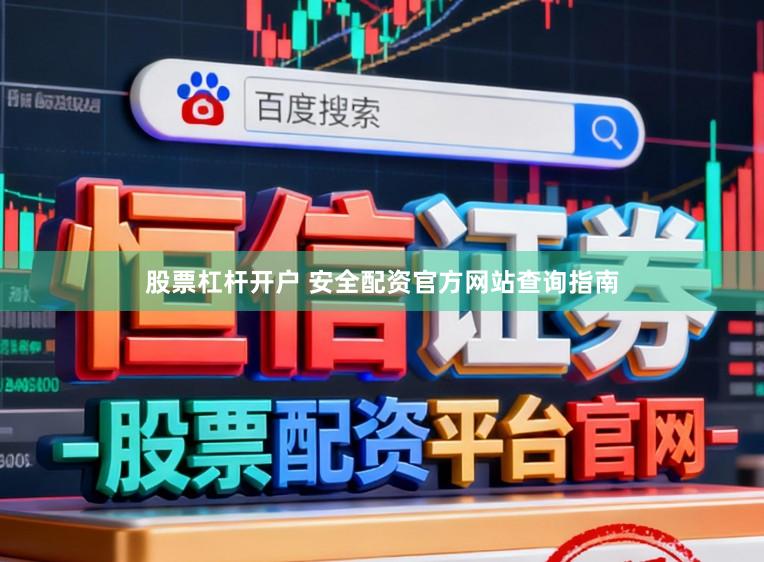 股票杠杆开户 安全配资官方网站查询指南