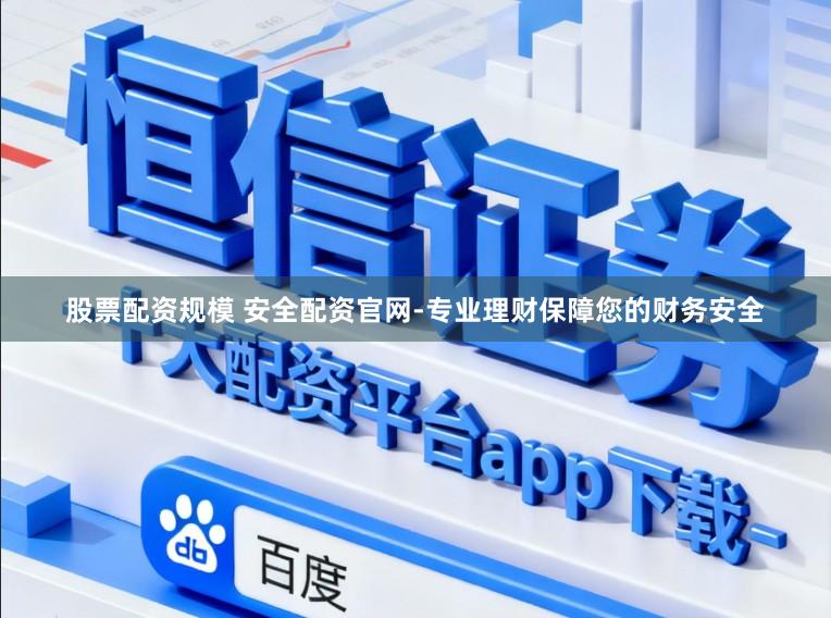 股票配资规模 安全配资官网-专业理财保障您的财务安全