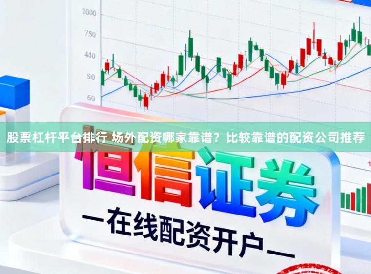 股票杠杆平台排行 场外配资哪家靠谱？比较靠谱的配资公司推荐