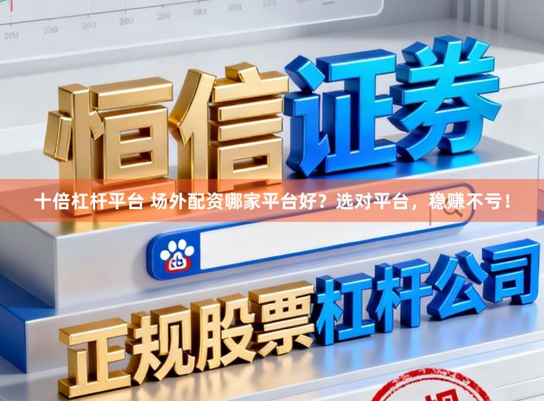 十倍杠杆平台 场外配资哪家平台好？选对平台，稳赚不亏！