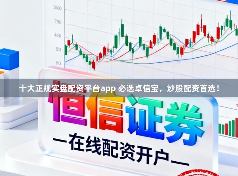 十大正规实盘配资平台app 必选卓信宝，炒股配资首选！