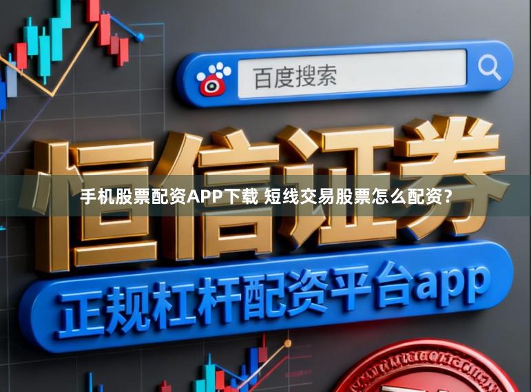手机股票配资APP下载 短线交易股票怎么配资？
